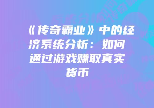《传奇霸业》中的经济系统分析：如何通过游戏赚取真实货币