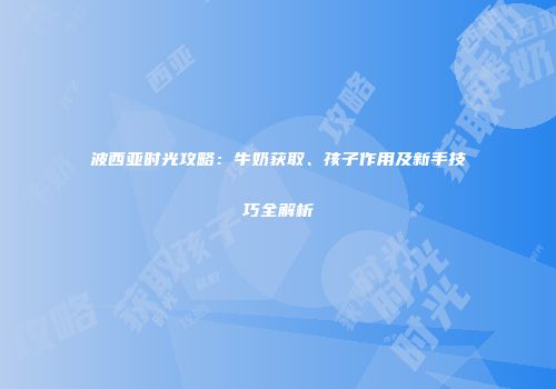 波西亚时光攻略：牛奶获取、孩子作用及新手技巧全解析
