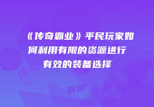 《传奇霸业》平民玩家如何利用有限的资源进行有效的装备选择