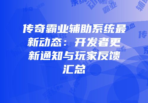 传奇霸业辅助系统最新动态：开发者更新通知与玩家反馈汇总