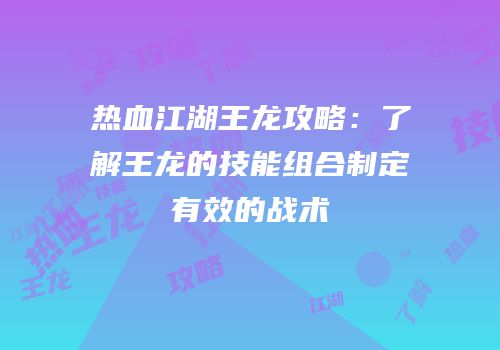 热血江湖王龙攻略：了解王龙的技能组合制定有效的战术