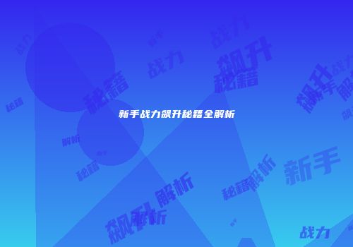 新手战力飙升秘籍全解析