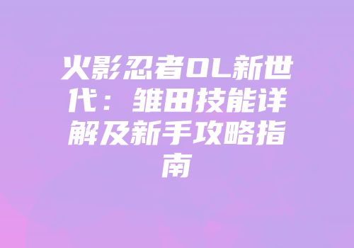 火影忍者OL新世代：雏田技能详解及新手攻略指南