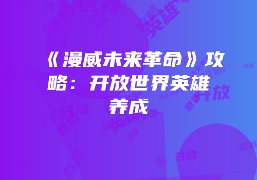 《漫威未来革命》攻略：开放世界英雄养成