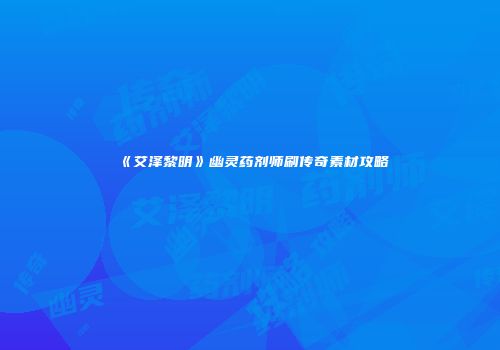 《艾泽黎明》幽灵药剂师刷传奇素材攻略