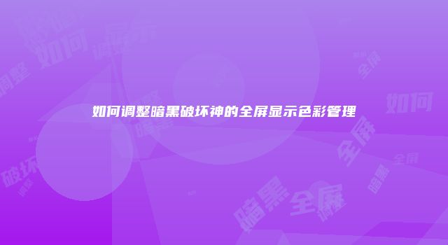 如何调整暗黑破坏神的全屏显示色彩管理