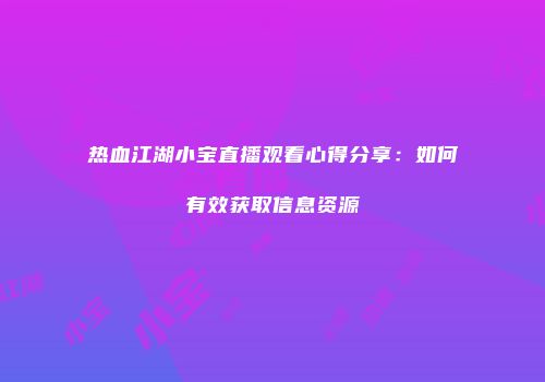 热血江湖小宝直播观看心得分享：如何有效获取信息资源