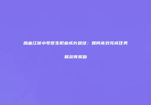 热血江湖小号医生职业成长路径：如何高效完成任务和获得奖励