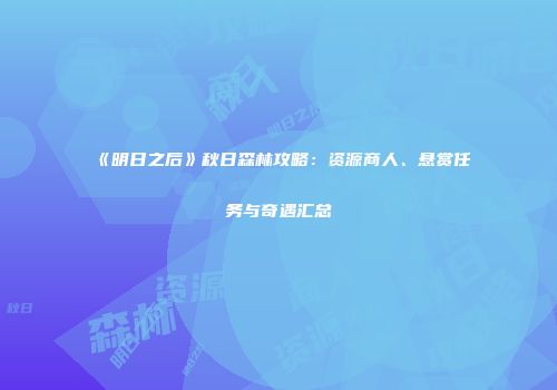 《明日之后》秋日森林攻略：资源商人、悬赏任务与奇遇汇总