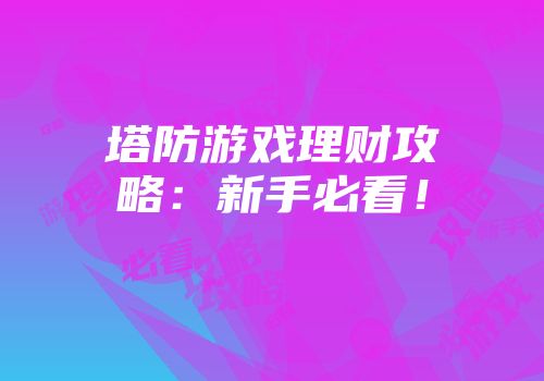 塔防游戏理财攻略：新手必看！