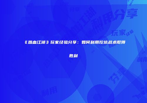 《热血江湖》玩家经验分享：如何利用挖坑战术取得胜利