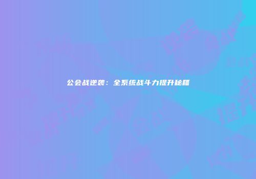 公会战逆袭：全系统战斗力提升秘籍
