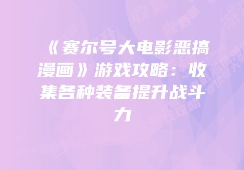 《赛尔号大电影恶搞漫画》游戏攻略：收集各种装备提升战斗力