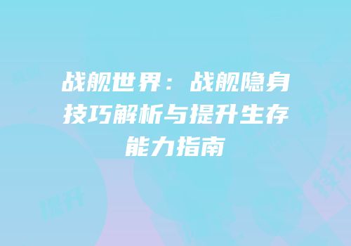 战舰世界：战舰隐身技巧解析与提升生存能力指南