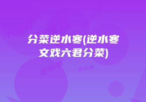 分菜逆水寒(逆水寒文戏六君分菜)