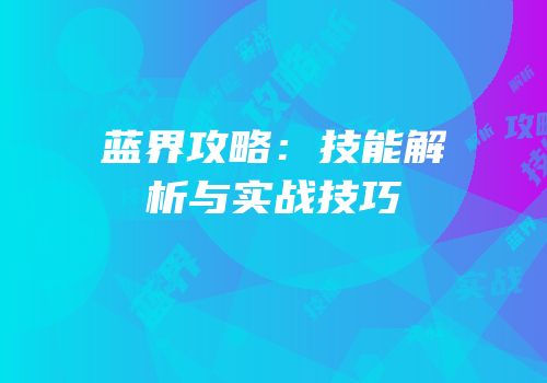 蓝界攻略：技能解析与实战技巧