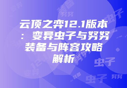 云顶之弈12.1版本：变异虫子与努努装备与阵容攻略解析