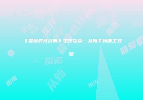 《最爱疯狂战机》生存指南：从新手到霸主攻略