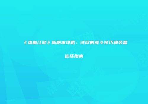 《热血江湖》新副本攻略：详尽的战斗技巧和装备选择指南