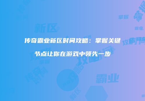 传奇霸业新区时间攻略：掌握关键节点让你在游戏中领先一步