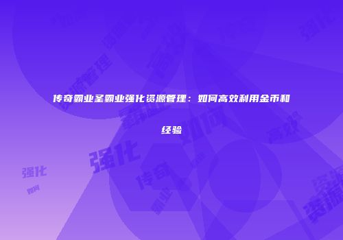 传奇霸业圣霸业强化资源管理：如何高效利用金币和经验