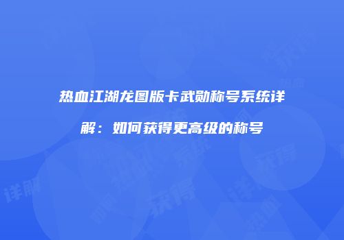 热血江湖龙图版卡武勋称号系统详解：如何获得更高级的称号