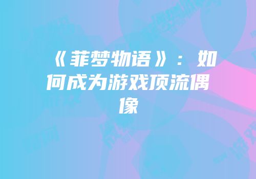 《菲梦物语》：如何成为游戏顶流偶像