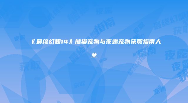 《最终幻想14》熊猫宠物与夜露宠物获取指南大全