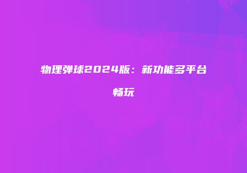 物理弹球2024版：新功能多平台畅玩