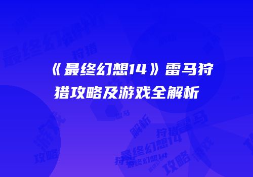《最终幻想14》雷马狩猎攻略及游戏全解析