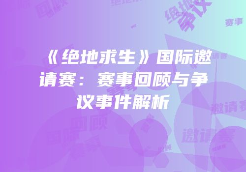 《绝地求生》国际邀请赛：赛事回顾与争议事件解析