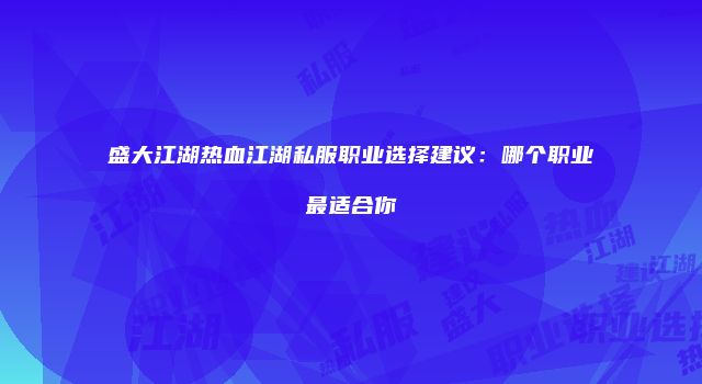 盛大江湖热血江湖私服职业选择建议：哪个职业最适合你