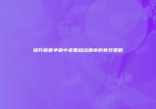 提升魔兽争霸中老鹿移动速度的有效策略