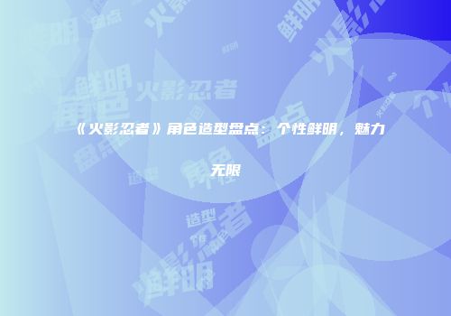 《火影忍者》角色造型盘点：个性鲜明，魅力无限