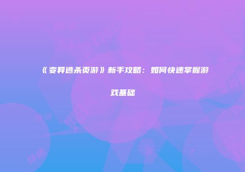 《变异逃杀页游》新手攻略：如何快速掌握游戏基础