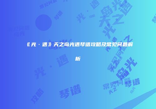 《光·遇》天之岛光遇琴谱攻略及常见问题解析
