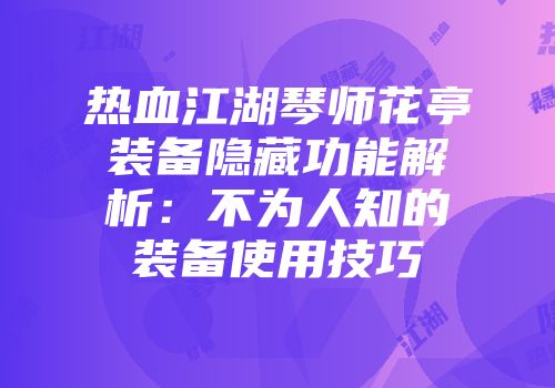 热血江湖琴师花亭装备隐藏功能解析：不为人知的装备使用技巧