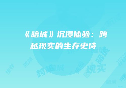 《暗城》沉浸体验：跨越现实的生存史诗