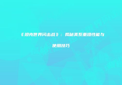 《坦克世界闪击战》：揭秘美系重坦性能与使用技巧