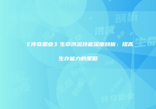 《传奇霸业》生命洪流技能深度剖析：提高生存能力的策略