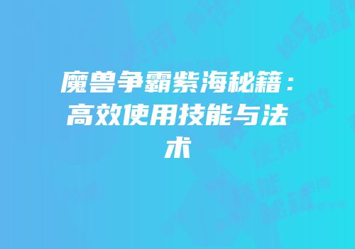 魔兽争霸紫海秘籍：高效使用技能与法术