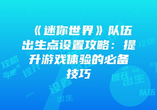 《迷你世界》队伍出生点设置攻略：提升游戏体验的必备技巧