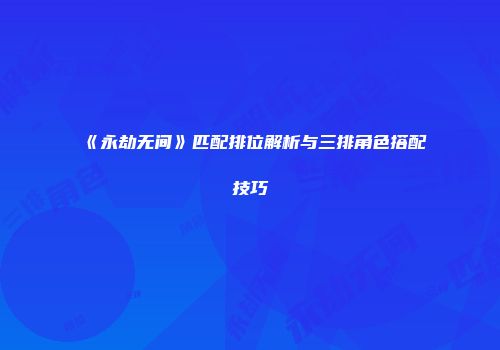 《永劫无间》匹配排位解析与三排角色搭配技巧