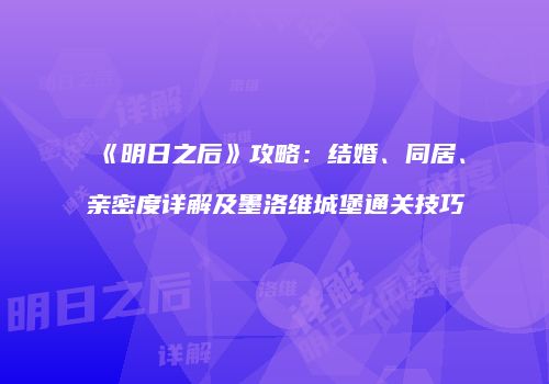 《明日之后》攻略：结婚、同居、亲密度详解及墨洛维城堡通关技巧