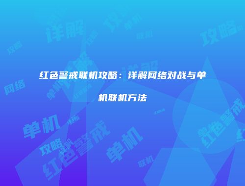 红色警戒联机攻略：详解网络对战与单机联机方法