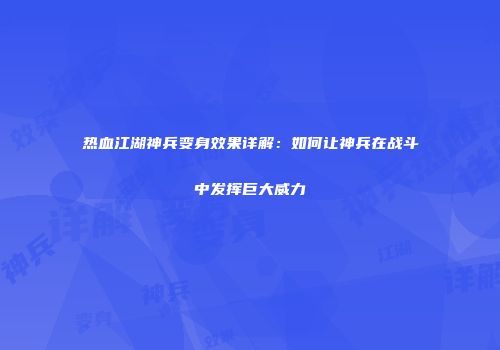 热血江湖神兵变身效果详解：如何让神兵在战斗中发挥巨大威力