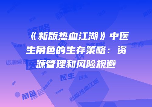 《新版热血江湖》中医生角色的生存策略：资源管理和风险规避