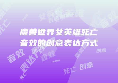 魔兽世界女英雄死亡音效的创意表达方式