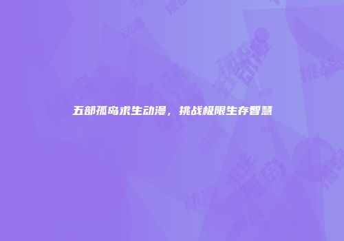 五部孤岛求生动漫，挑战极限生存智慧
