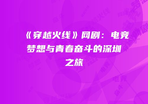 《穿越火线》网剧：电竞梦想与青春奋斗的深圳之旅